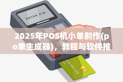 2025年POS机小单制作(po单生成器)，教程与软件推荐