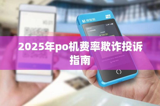 2025年po机费率欺诈投诉指南