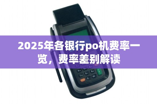 2025年各银行po机费率一览，费率差别解读