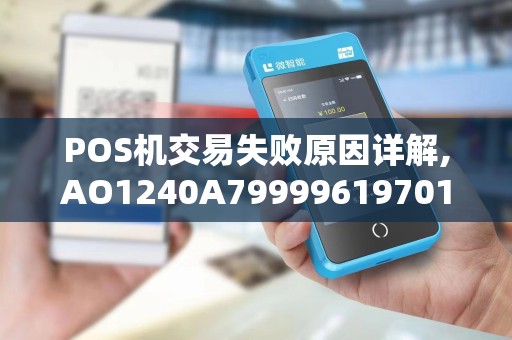 POS机交易失败原因详解,AO1240A79999619701及扣款问题应对攻略