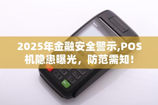 2025年金融安全警示,POS机隐患曝光，防范需知！