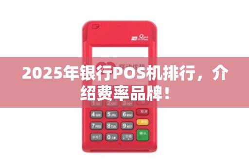 2025年银行POS机排行，介绍费率品牌！