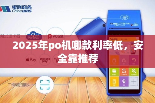 2025年po机哪款利率低，安全靠推荐