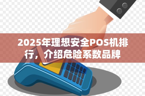 2025年理想安全POS机排行，介绍危险系数品牌