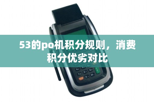 53的po机积分规则，消费积分优劣对比