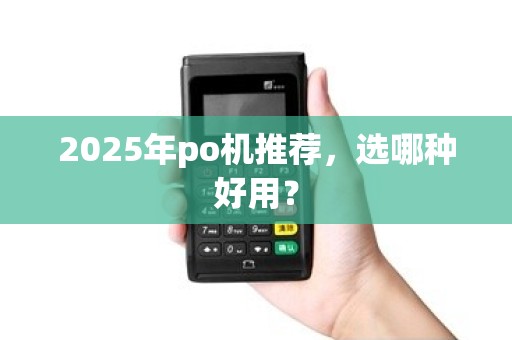 2025年po机推荐，选哪种好用？