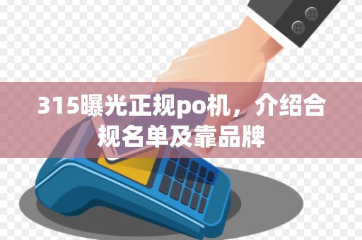 315曝光正规po机，介绍合规名单及靠品牌