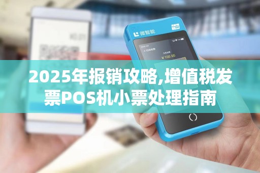 2025年报销攻略,增值税发票POS机小票处理指南