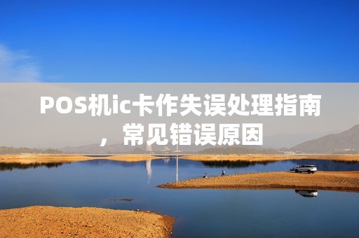 POS机ic卡作失误处理指南，常见错误原因