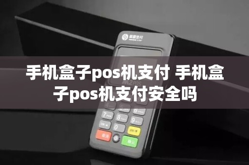 手机盒子pos机支付 手机盒子pos机支付安全吗