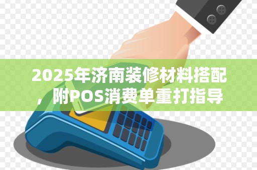 2025年济南装修材料搭配，附POS消费单重打指导