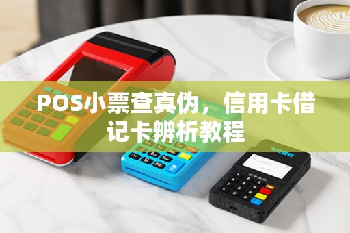 POS小票查真伪，信用卡借记卡辨析教程