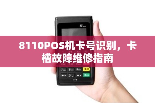 8110POS机卡号识别，卡槽故障维修指南