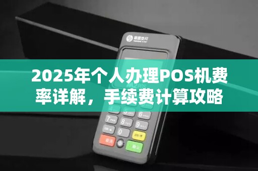 2025年个人办理POS机费率详解，手续费计算攻略