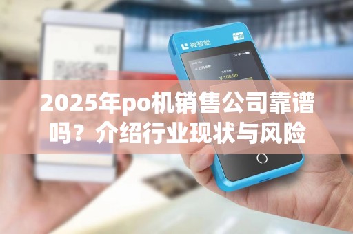 2025年po机销售公司靠谱吗？介绍行业现状与风险