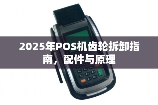2025年POS机齿轮拆卸指南，配件与原理