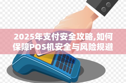 2025年支付安全攻略,如何保障POS机安全与风险规避