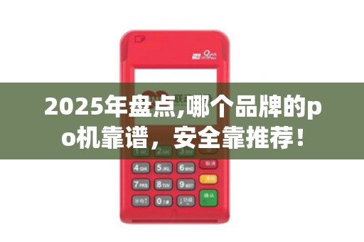 2025年盘点,哪个品牌的po机靠谱，安全靠推荐！