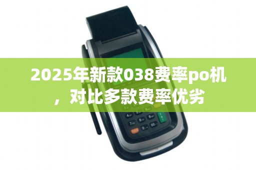2025年新款038费率po机，对比多款费率优劣