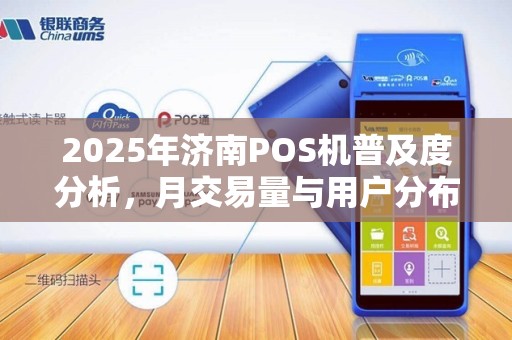 2025年济南POS机普及度分析，月交易量与用户分布