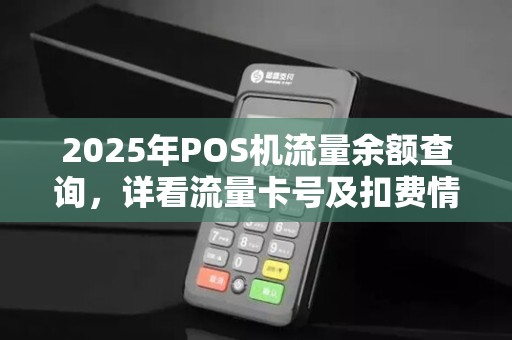 2025年POS机流量余额查询，详看流量卡号及扣费情况