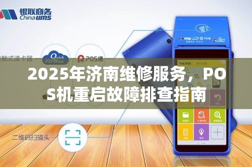2025年济南维修服务，POS机重启故障排查指南