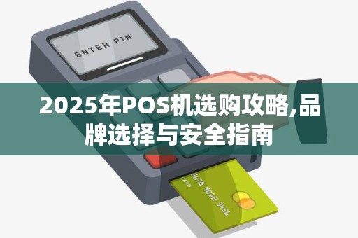 2025年POS机选购攻略,品牌选择与安全指南