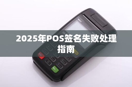 2025年POS签名失败处理指南