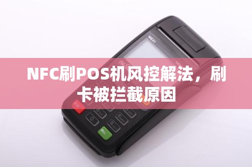 NFC刷POS机风控解法，刷卡被拦截原因