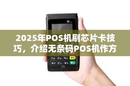 2025年POS机刷芯片卡技巧，介绍无条码POS机作方法
