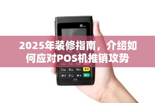 2025年装修指南，介绍如何应对POS机推销攻势