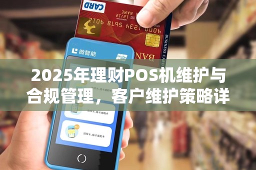 2025年理财POS机维护与合规管理，客户维护策略详解