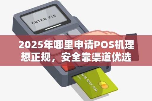 2025年哪里申请POS机理想正规，安全靠渠道优选