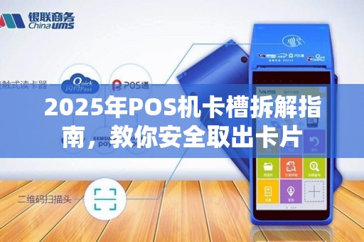 2025年POS机卡槽拆解指南，教你安全取出卡片