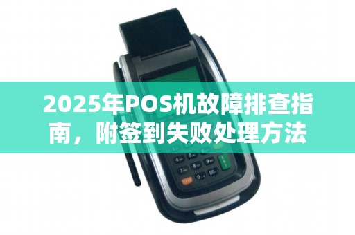 2025年POS机故障排查指南，附签到失败处理方法