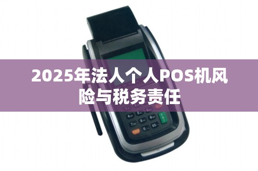 2025年法人个人POS机风险与税务责任