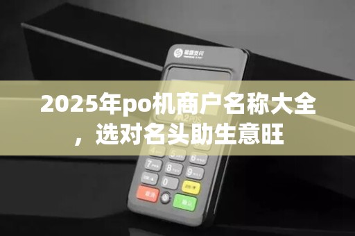 2025年po机商户名称大全，选对名头助生意旺