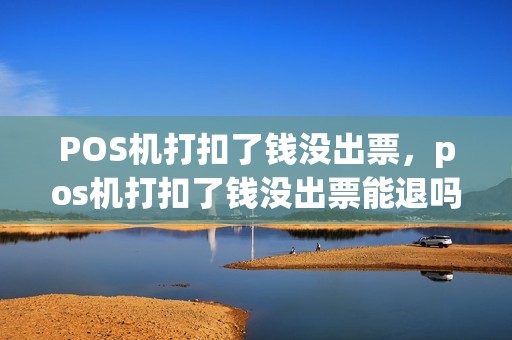 POS机打扣了钱没出票，pos机打扣了钱没出票能退吗