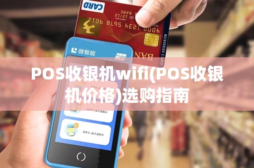 POS收银机wifi(POS收银机价格)选购指南