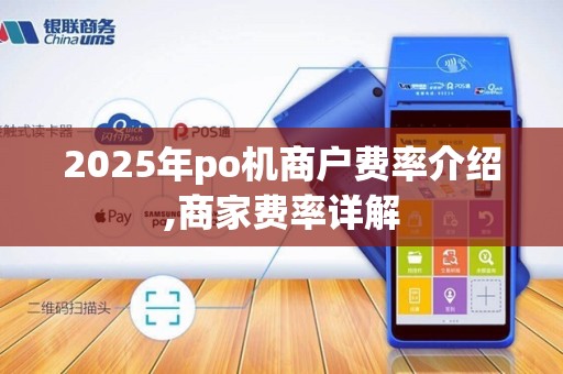2025年po机商户费率介绍,商家费率详解