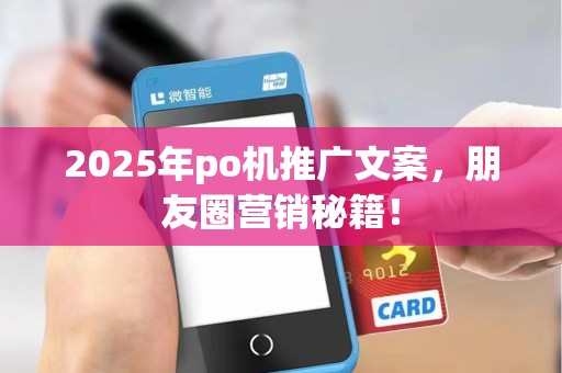 2025年po机推广文案，朋友圈营销秘籍！