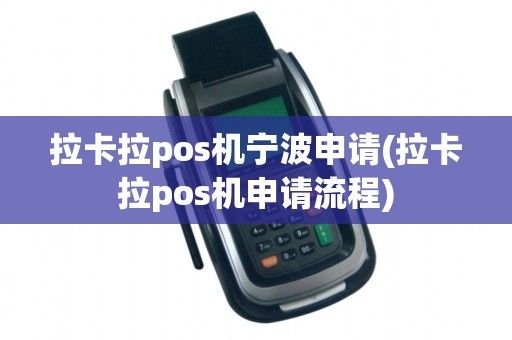 拉卡拉pos机宁波申请(拉卡拉pos机申请流程)