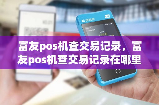 富友pos机查交易记录，富友pos机查交易记录在哪里