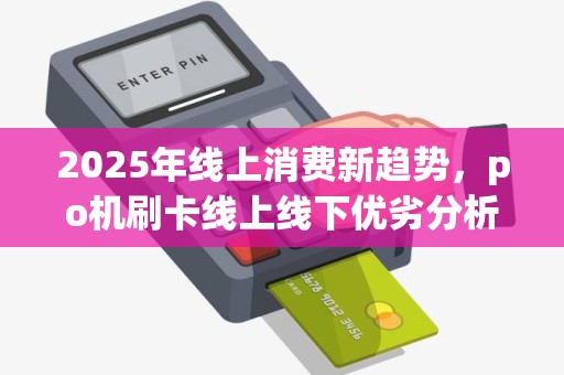 2025年线上消费新趋势，po机刷卡线上线下优劣分析