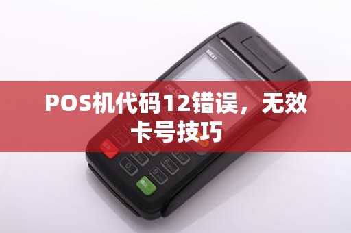 POS机代码12错误，无效卡号技巧