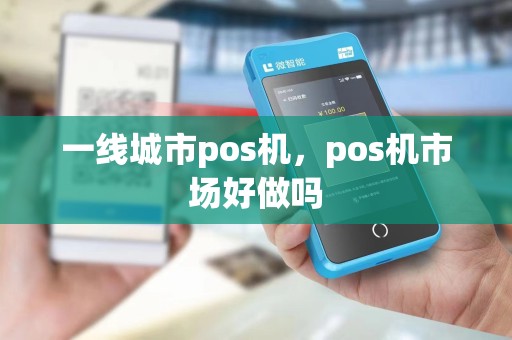一线城市pos机，pos机市场好做吗