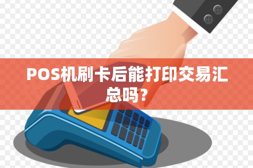 POS机刷卡后能打印交易汇总吗？