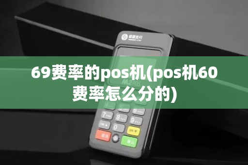 69费率的pos机(pos机60费率怎么分的)