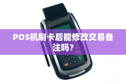 POS机刷卡后能修改交易备注吗？