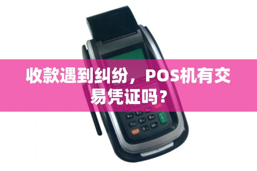 收款遇到纠纷，POS机有交易凭证吗？